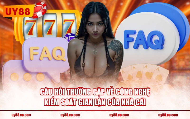 Câu hỏi thường gặp về công nghệ kiểm soát gian lận của nhà cái