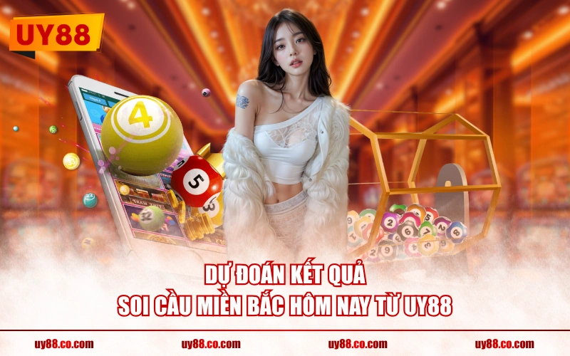Dự đoán kết quả soi cầu miền bắc hôm nay từ UY88