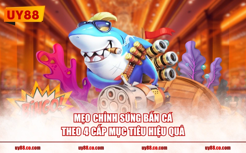 Mẹo chỉnh súng bắn cá theo 4 cấp mục tiêu hiệu quả