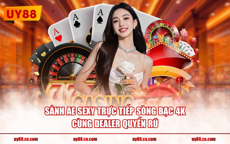 Sảnh AE Sexy trực tiếp sòng bạc 4K cùng Dealer quyến rũ