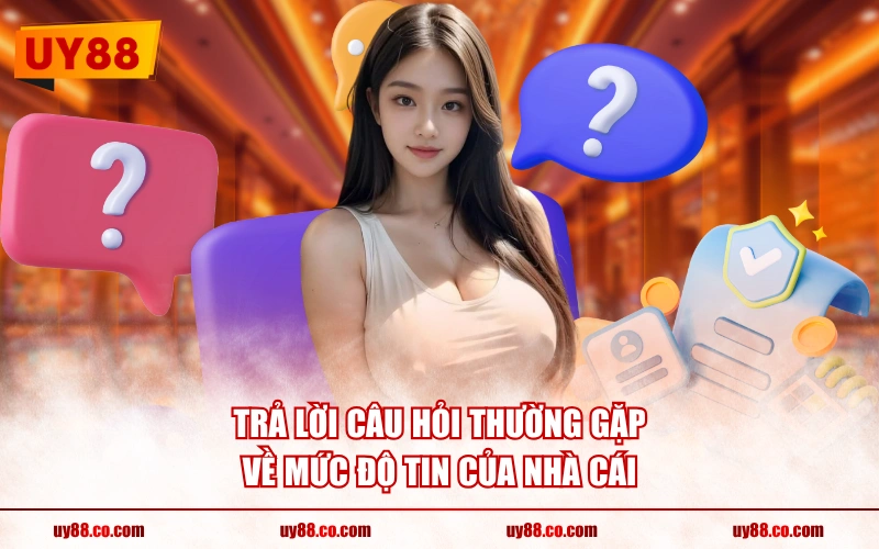 Trả lời câu hỏi thường gặp về mức độ tin của nhà cái