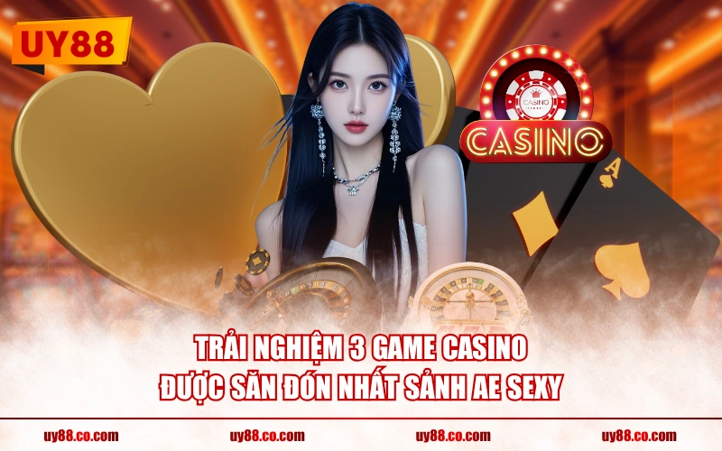 Trải nghiệm 3 game casino được săn đón nhất sảnh AE Sexy