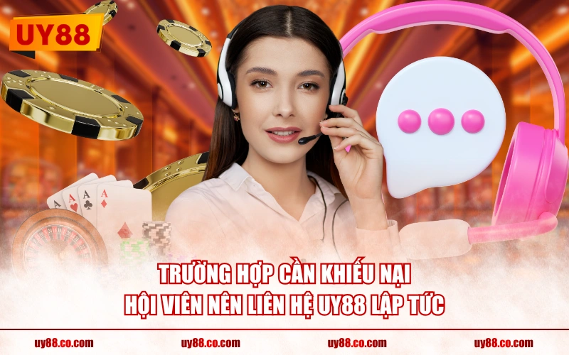 Trường hợp cần khiếu nại, hội viên nên liên hệ UY88 lập tức