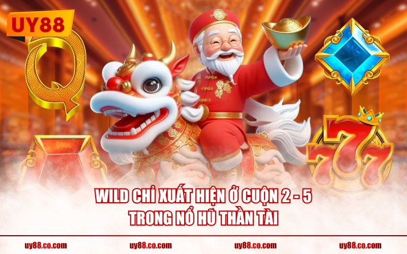 Wild chỉ xuất hiện ở cuộn 2 - 5 trong Nổ Hũ Thần Tài