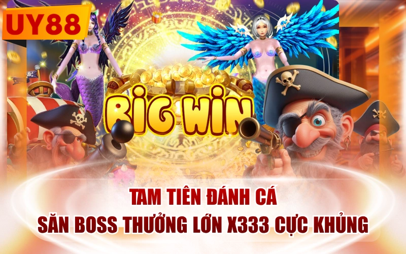 Tam Tiên Đánh Cá - Săn Boss Thưởng Lớn X333 Cực Khủng